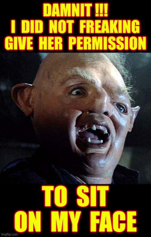 I Simply Can’t Believe It … Therefore , It’s Bullshit !!!  : ) | Damnit !!!
I  did  not  freaking
 Give  her  permission; To  sit
On  my  face | image tagged in baby ruth,sexy,doomguy,no fucks given | made w/ Imgflip meme maker