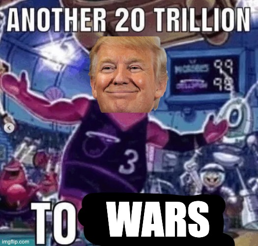 Another 20 Trillion | wars | image tagged in another 20 trillion | made w/ Imgflip meme maker