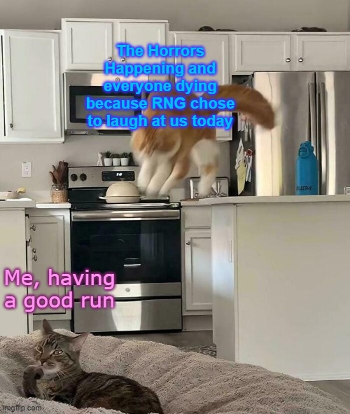 How my games usually go in a nutshell. | The Horrors Happening and everyone dying because RNG chose to laugh at us today; Me, having a good run | made w/ Imgflip meme maker