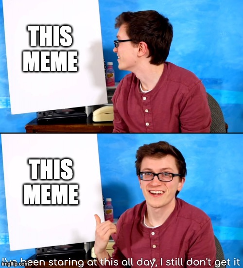 I’ve Been Staring At This All Day And I Still Don’t Get It | this meme this meme | image tagged in i ve been staring at this all day and i still don t get it | made w/ Imgflip meme maker