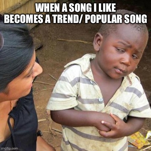Third World Skeptical Kid Meme | When a song I like becomes a trend/ popular song | image tagged in memes,third world skeptical kid,song,music | made w/ Imgflip meme maker