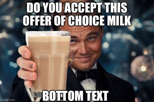 Choccy milk | Do you accept this offer of choice milk; BOTTOM TEXT | image tagged in memes,leonardo dicaprio cheers | made w/ Imgflip meme maker