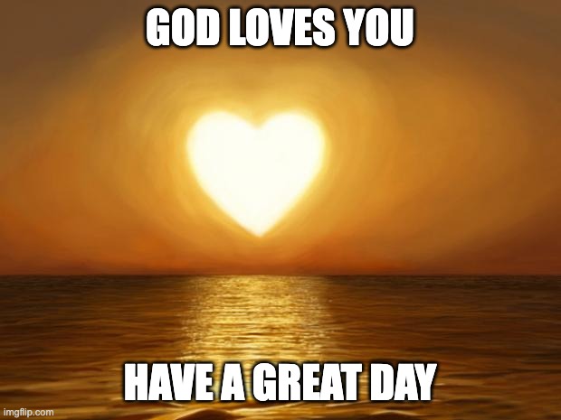 God bless all my Brothers and Sisters in Christ, amen | God loves you; Have a great day | image tagged in love,faithful,god loves you,beautiful world | made w/ Imgflip meme maker