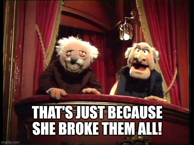 Statler and Waldorf | That's just because she broke them all! | image tagged in statler and waldorf | made w/ Imgflip meme maker