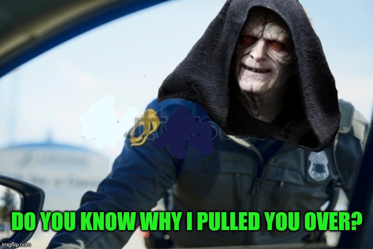 Emporer Palpatine Policeman | Do you know why I pulled you over? | image tagged in emporer palpatine policeman | made w/ Imgflip meme maker