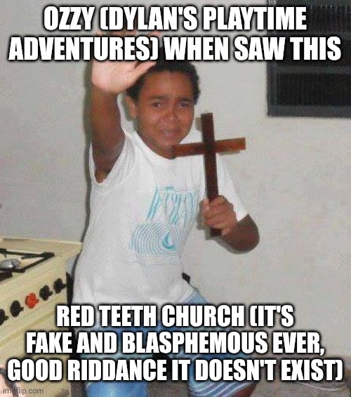 Ozzy (Dylan's Playtime Adventures) when saw this red teeth church | Ozzy (Dylan's Playtime Adventures) when saw this; Red Teeth Church (it's fake and blasphemous ever, good riddance it doesn't exist) | image tagged in kid with cross,meme,memes,mason velez,dylan's playtime adventures,cross | made w/ Imgflip meme maker
