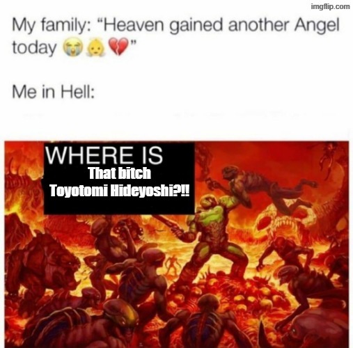 Toyotomi Hideyoshi is actually more brutal than tokugawa Ieyasu  and he deserves hell for christian persecution | image tagged in me in hell,repost,doom,japan,christianity,christian | made w/ Imgflip meme maker