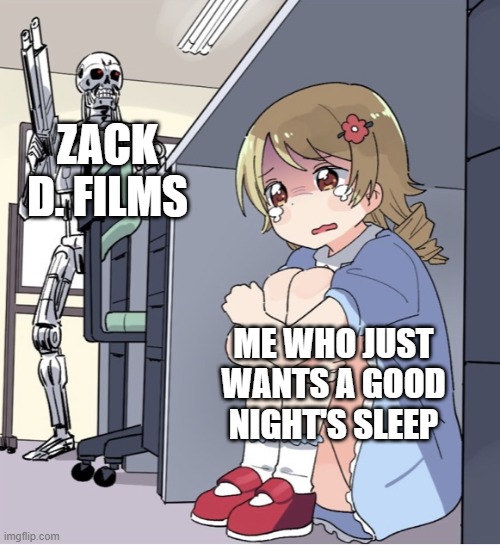 Zack D. Films sux | ZACK D. FILMS; ME WHO JUST WANTS A GOOD NIGHT'S SLEEP | image tagged in memes,anime girl hiding from terminator,zack d films,sleep,i ran out of tag ideas,got my message have you | made w/ Imgflip meme maker