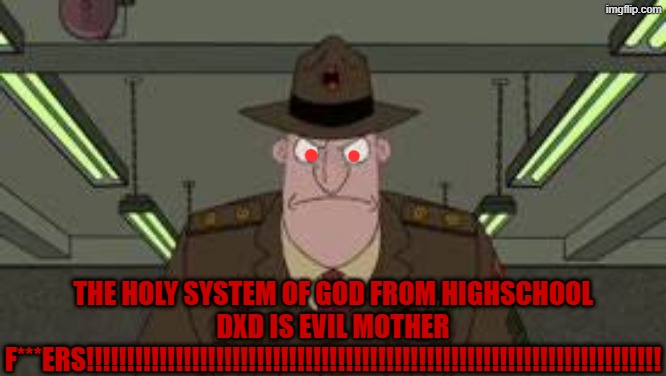 a sane no nonsense person would never accept it being nature | the holy system of god from highschool DXD is evil mother f***ers!!!!!!!!!!!!!!!!!!!!!!!!!!!!!!!!!!!!!!!!!!!!!!!!!!!!!!!!!!!!!!!!!!!!!!! | image tagged in smile away reformatory school drill sergeant,highschool dxd,phineas and ferb,angry,badass | made w/ Imgflip meme maker