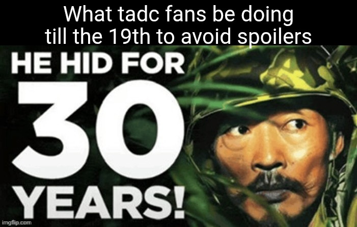 he hid for 30 years | What tadc fans be doing till the 19th to avoid spoilers | image tagged in he hid for 30 years,tadc,spoilers | made w/ Imgflip meme maker