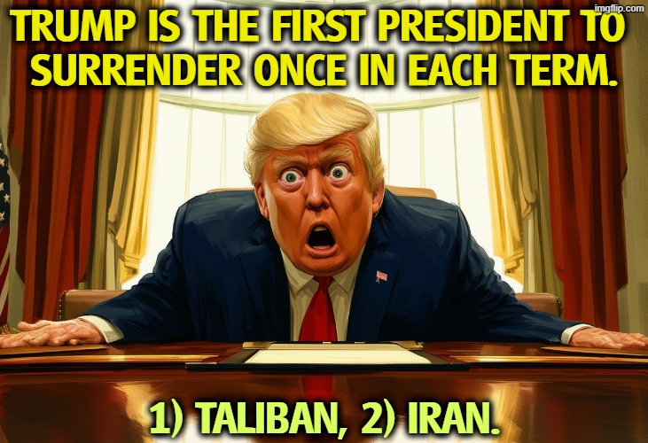 He drops the ball again. | Trump is the first president to 
surrender once in each term. 1) Taliban, 2) Iran. | image tagged in trump afraid fear frightened,trump,surrender,islam,incompetence,failure | made w/ Imgflip meme maker