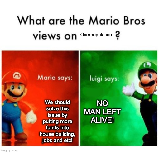 Mario vs luigi | Overpopulation; We should solve this issue by putting more funds into house building, jobs and etc! NO MAN LEFT ALIVE! | image tagged in mario vs luigi | made w/ Imgflip meme maker
