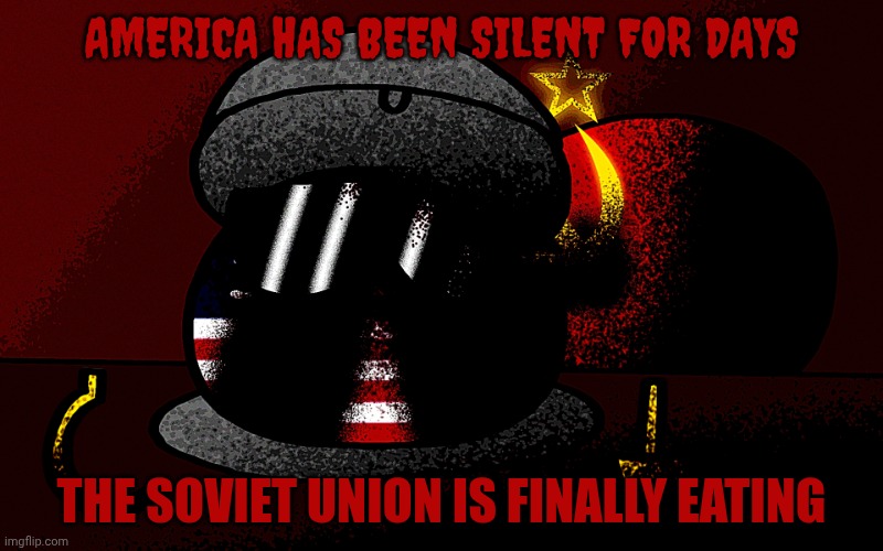 Consumption is easier than conquest, comrade :) | AMERICA HAS BEEN SILENT FOR DAYS; THE SOVIET UNION IS FINALLY EATING | image tagged in soviet union,countryballs,unnerving,ussr,memes,fyp | made w/ Imgflip meme maker