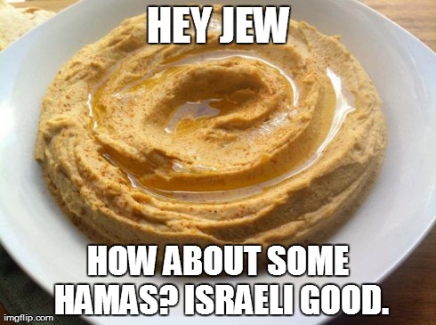 Shalom | HEY JEW HOW ABOUT SOME HAMAS? ISRAELI GOOD. | image tagged in hamas,hey,jew,israel,israeli,good | made w/ Imgflip meme maker
