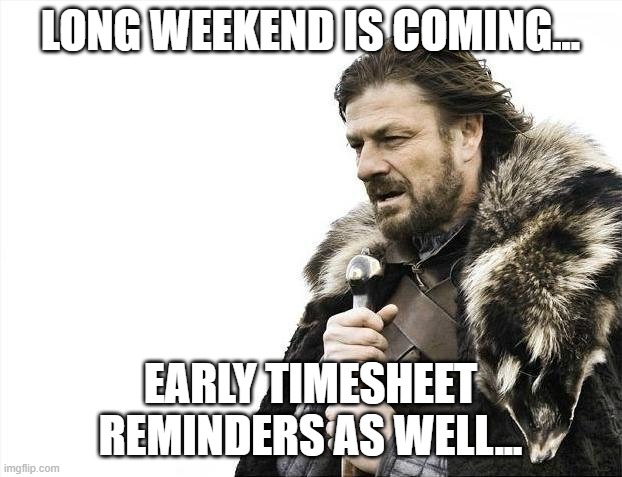 long weekend is coming timesheet reminder | long weekend is coming... early timesheet reminders as well... | image tagged in memes,brace yourselves x is coming,timesheet reminder,timesheet meme,timesheet,timcard | made w/ Imgflip meme maker