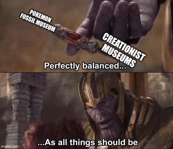 Thanos perfectly balanced as all things should be | Pokemon Fossil Museum; Creationist Museums | image tagged in memes,thanos,balance | made w/ Imgflip meme maker