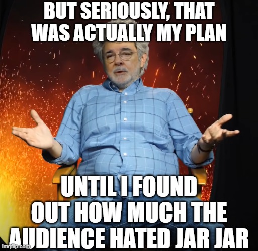 but seriously, that was actually my plan until I found out how much the audience hated jar jar | image tagged in george lucas you see what i mean | made w/ Imgflip meme maker