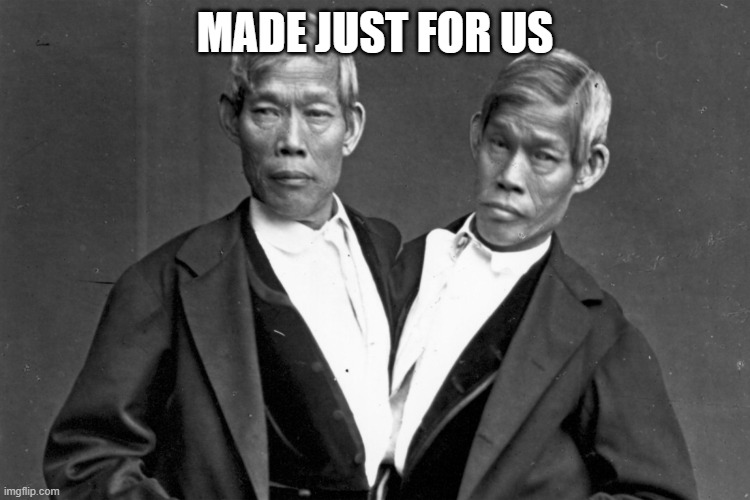 Siamese Twins chang eng bunker | made just for us | image tagged in siamese twins chang eng bunker | made w/ Imgflip meme maker