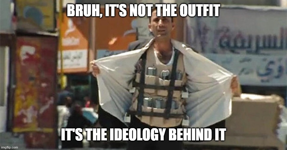 bruh, it's not the outfit it's the ideology behind it | image tagged in muslim suicide bomber | made w/ Imgflip meme maker