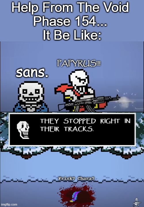 PHASE 154?! | Help From The Void 
Phase 154... 
It Be Like:; PAPYRUS!!! sans. Frisk? Chara? | image tagged in papyrus shooting human,holy shit,disbelief,last breath,ouch,undertale | made w/ Imgflip meme maker