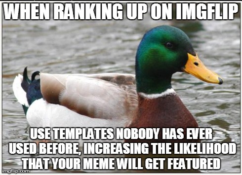 Actual Advice Mallard Meme | WHEN RANKING UP ON IMGFLIP USE TEMPLATES NOBODY HAS EVER USED BEFORE, INCREASING THE LIKELIHOOD THAT YOUR MEME WILL GET FEATURED | image tagged in memes,actual advice mallard | made w/ Imgflip meme maker