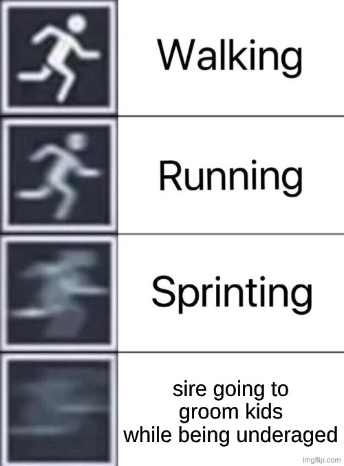 Walking, Running, Sprinting | sire going to groom kids while being underaged | image tagged in walking running sprinting | made w/ Imgflip meme maker