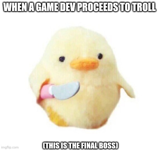 Duck with knife | When a game dev proceeds to troll; (This is the final boss) | image tagged in duck with knife | made w/ Imgflip meme maker