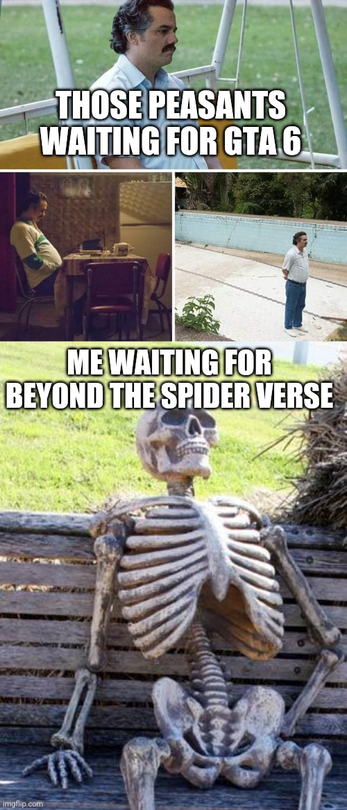 Those peasants waiting for gta 6; Me waiting for beyond the spider verse | image tagged in memes,sad pablo escobar,waiting skeleton | made w/ Imgflip meme maker