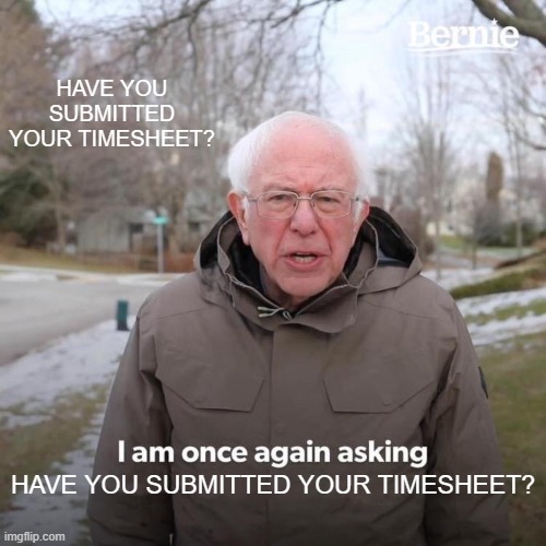 Bernie Timesheet Reminder | HAVE YOU SUBMITTED YOUR TIMESHEET? HAVE YOU SUBMITTED YOUR TIMESHEET? | image tagged in memes,bernie i am once again asking for your support,timesheet reminder,timesheet meme | made w/ Imgflip meme maker