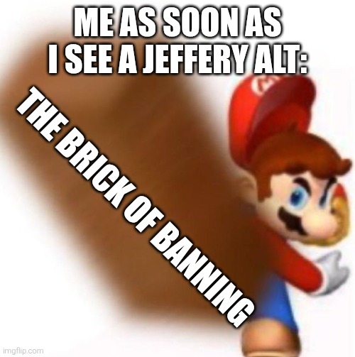 Yet another fly for the swatter | Me as soon as I see a Jeffery alt:; The brick of banning | image tagged in mario throws a brick | made w/ Imgflip meme maker