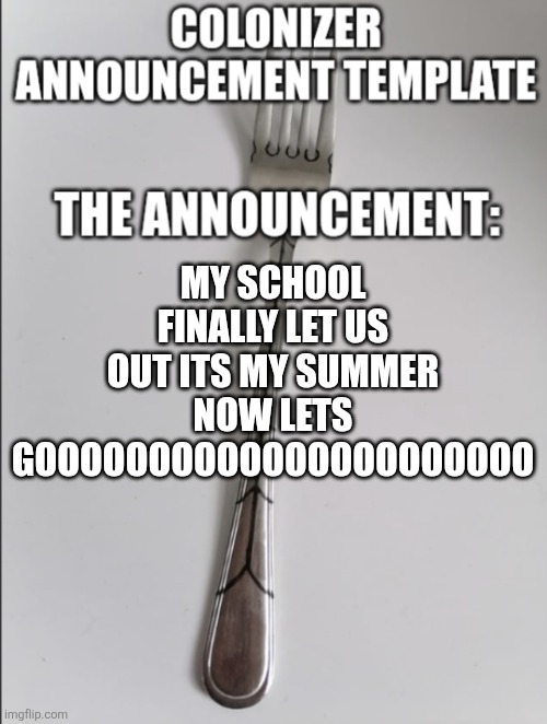 A | MY SCHOOL FINALLY LET US OUT ITS MY SUMMER NOW LETS GOOOOOOOOOOOOOOOOOOOOOO | image tagged in colonizer announcement | made w/ Imgflip meme maker
