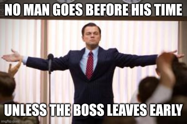 Boss leaves early | No Man goes before his time; Unless the boss leaves early | image tagged in just like a boss,funny memes | made w/ Imgflip meme maker