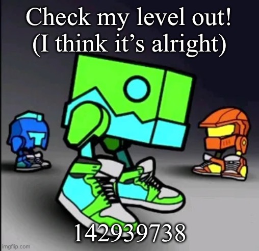 Geometry Dash Drip | Check my level out! (I think it’s alright); 142939738 | image tagged in geometry dash drip | made w/ Imgflip meme maker