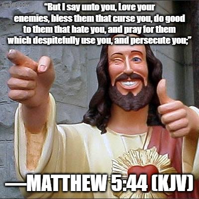 Stop Absolutely Hating People | “But I say unto you, Love your enemies, bless them that curse you, do good to them that hate you, and pray for them which despitefully use you, and persecute you;”; —Matthew 5:44 (KJV) | image tagged in memes,buddy christ,christian,scripture | made w/ Imgflip meme maker