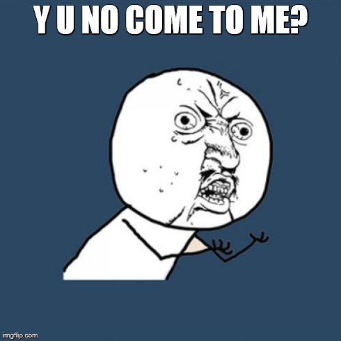 Y U No Meme | Y U NO COME TO ME? | image tagged in memes,y u no | made w/ Imgflip meme maker