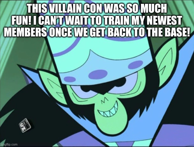 This villain con was so much fun! I can’t wait to train my newest members once we get back to the base! | image tagged in mojo jojo | made w/ Imgflip meme maker