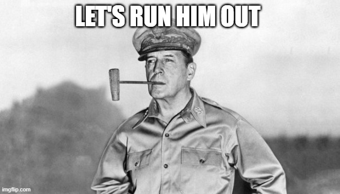 general douglas macarthur | let's run him out | image tagged in general douglas macarthur | made w/ Imgflip meme maker