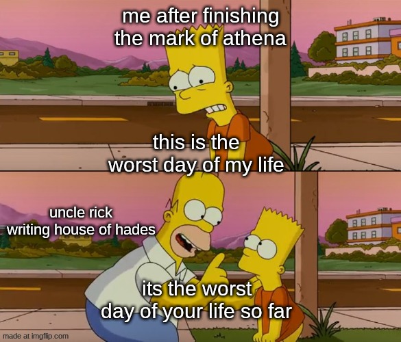 hoo memes #2 | me after finishing the mark of athena; this is the worst day of my life; uncle rick writing house of hades; its the worst day of your life so far | image tagged in simpsons so far | made w/ Imgflip meme maker