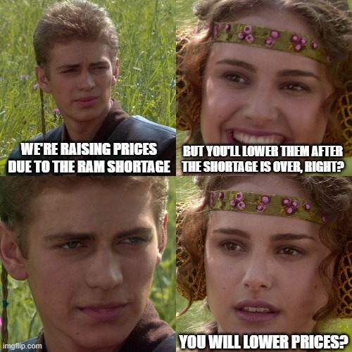 Anakin Padme 4 Panel | we're raising prices due to the ram shortage; but you'll lower them after the shortage is over, right? you will lower prices? | image tagged in anakin padme 4 panel | made w/ Imgflip meme maker