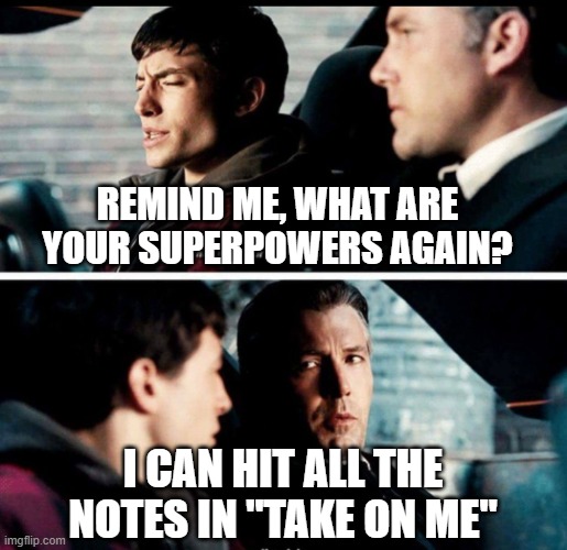 What are your superpowers again? | Remind me, what are your superpowers again? I can hit all the notes in "take on me" | image tagged in what are your superpowers again | made w/ Imgflip meme maker