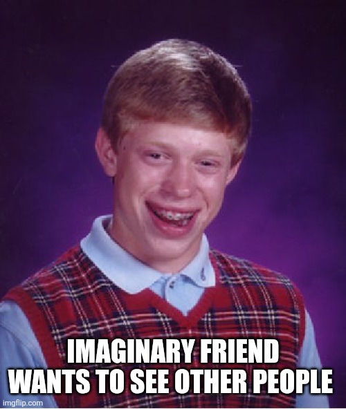 This was the beginning. | Imaginary friend wants to see other people | image tagged in memes,bad luck brian | made w/ Imgflip meme maker