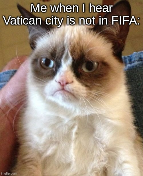 ME: | Me when I hear Vatican city is not in FIFA: | image tagged in memes,grumpy cat | made w/ Imgflip meme maker