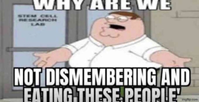 image tagged in why are we not eating these people | made w/ Imgflip meme maker