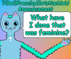 What Did I Do? | What have I done that was feminine? | image tagged in 7owopreachychristianuwu announcement template,memes,question | made w/ Imgflip meme maker