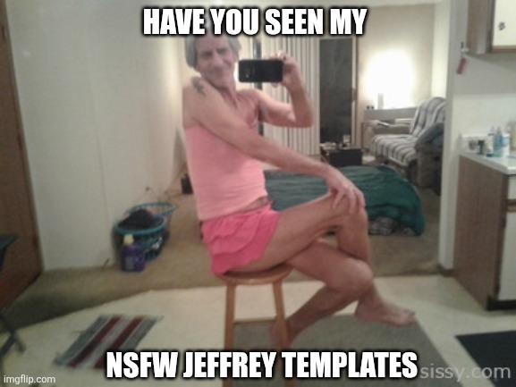 Scroll past page four... I'm perfect for your repost fun! | Have you seen my; Nsfw Jeffrey templates | image tagged in hot topic,remix | made w/ Imgflip meme maker