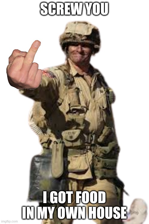 screw you i got food in my own house | image tagged in us army paratrooper stop | made w/ Imgflip meme maker
