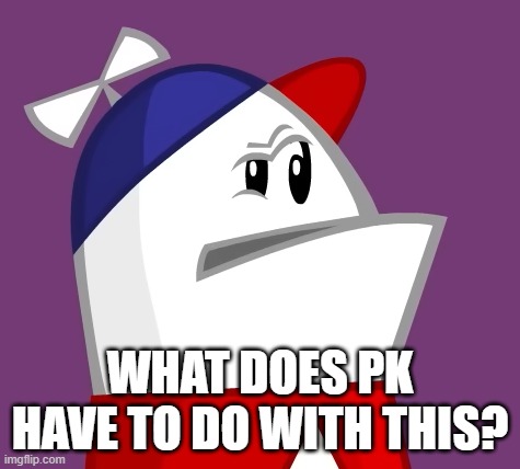 Homestar Runner Confused | What does PK have to do with this? | image tagged in homestar runner confused | made w/ Imgflip meme maker