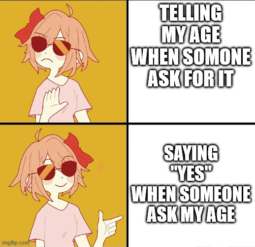 Age meme | Telling my age when somone ask for it; Saying ''yes'' when someone ask my age | image tagged in memes | made w/ Imgflip meme maker