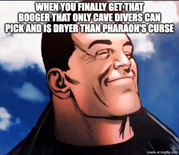 excuse me sir is there somebody you've mistaken  me for | when you finally get that booger that only cave divers can pick and is dryer than pharaoh's curse | image tagged in excuse me sir | made w/ Imgflip meme maker