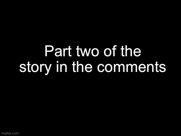 Blank White Template | Part two of the story in the comments | made w/ Imgflip meme maker
